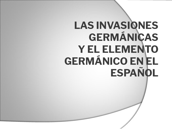 LAS INVASIONES GERMÁNICAS Y EL ELEMENTO GERMÁNICO EN EL ESPAÑOL