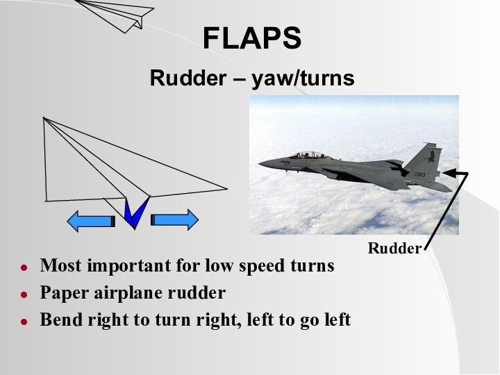 FLAPS Rudder – yaw/turns Most important for low speed turnsPaper airplane rudderBend