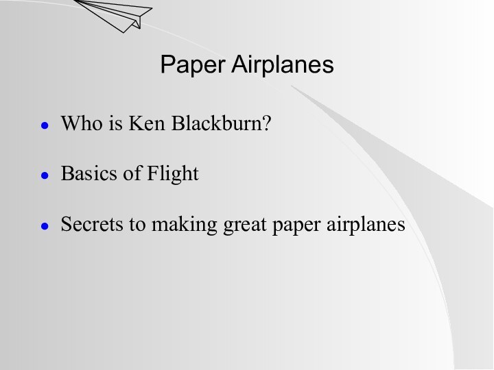 Paper AirplanesWho is Ken Blackburn?Basics of FlightSecrets to making great paper airplanes