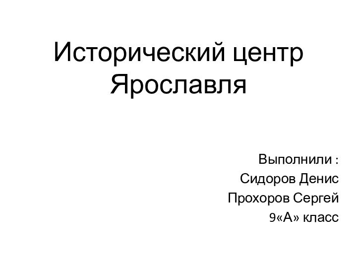 Исторический центр ЯрославляВыполнили :Сидоров ДенисПрохоров Сергей9«А» класс