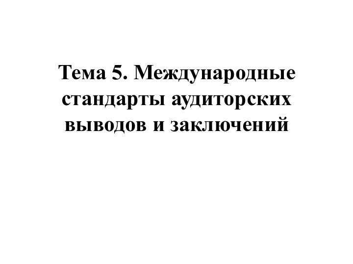 Тема 5. Международные стандарты аудиторских выводов и заключений