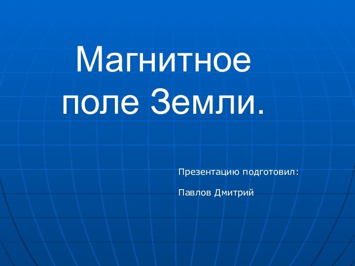 Магнитное поле Земли.Презентацию подготовил:Павлов Дмитрий