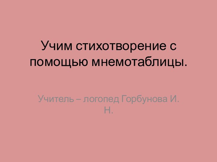 Учим стихотворение с помощью мнемотаблицы.Учитель – логопед Горбунова И.Н.