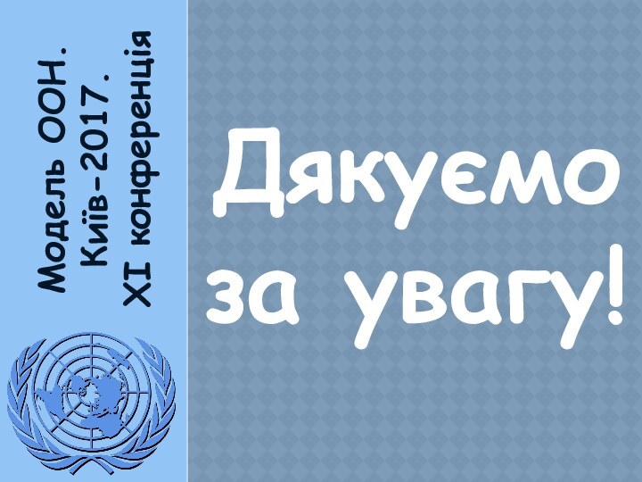 Модель ООН. Київ-2017.XI конференціяДякуємо за увагу!