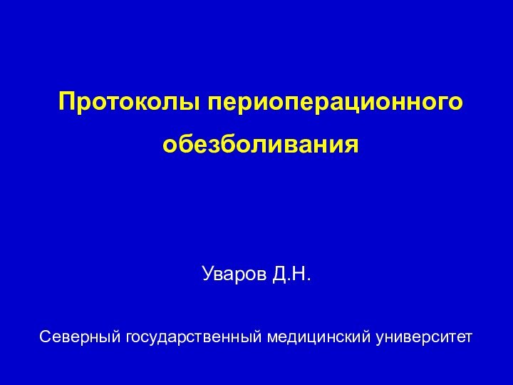 Протоколы периоперационного обезболиванияУваров Д.Н.Северный государственный медицинский университет