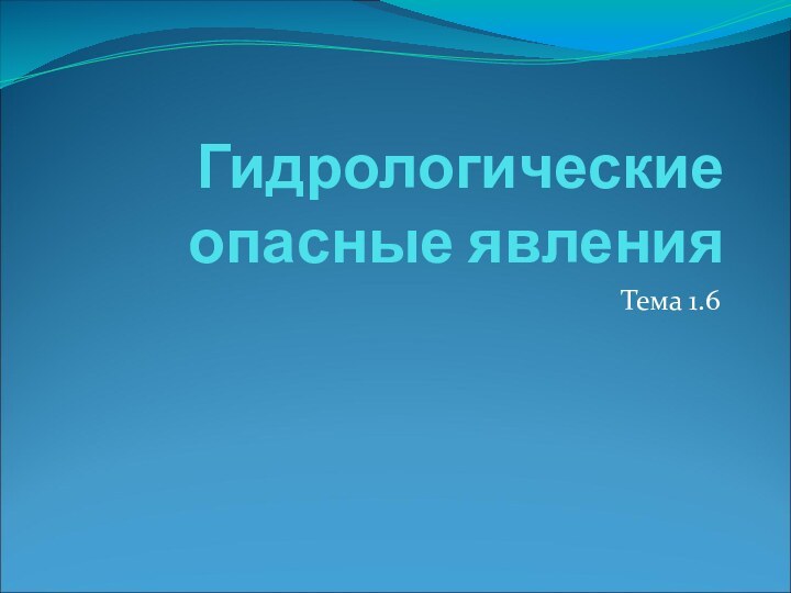 Гидрологические опасные явленияТема 1.6