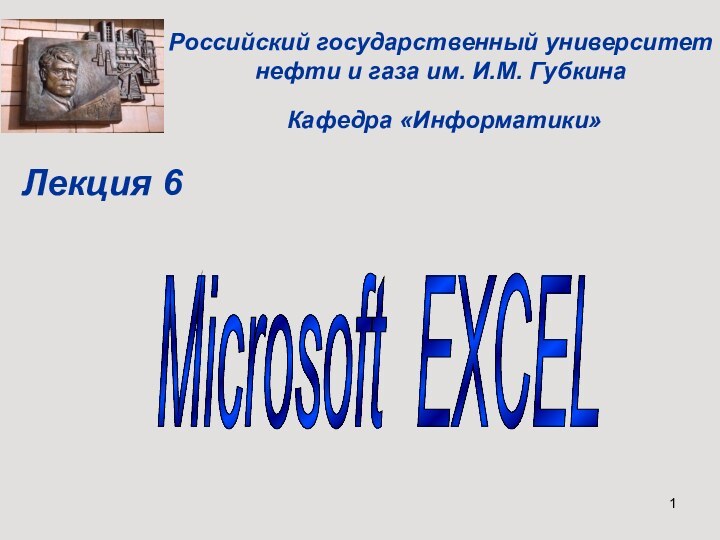 Российский государственный университет нефти и газа им. И.М. ГубкинаMicrosoft EXCEL Кафедра «Информатики»Лекция 6