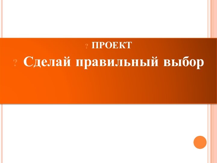 ПРОЕКТ Сделай правильный выбор