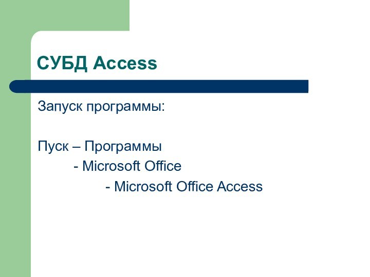 СУБД AccessЗапуск программы:Пуск – Программы     - Microsoft Office