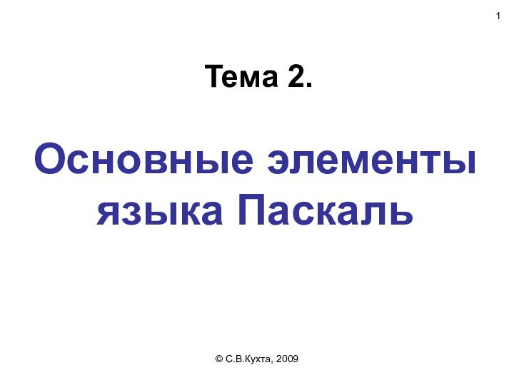 © С.В.Кухта, 2009Основные элементы языка ПаскальТема 2.