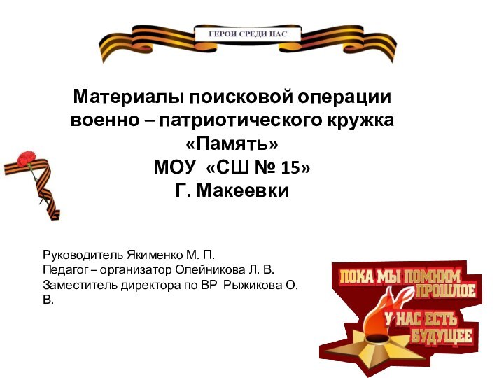 Материалы поисковой операциивоенно – патриотического кружка «Память»МОУ «СШ № 15» Г. МакеевкиРуководитель