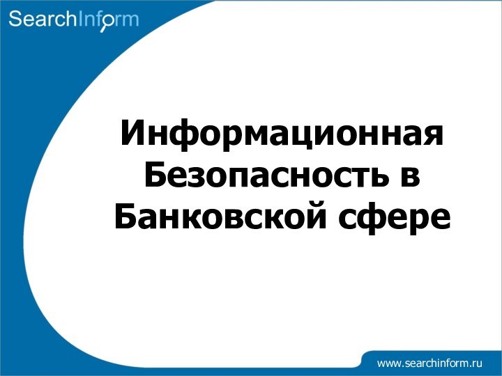 www.searchinform.ruИнформационная Безопасность в Банковской сфере