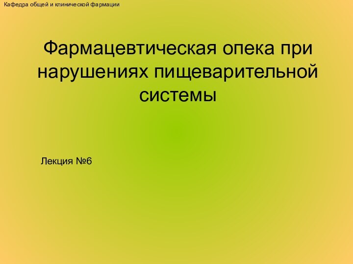 Фармацевтическая опека при нарушениях пищеварительной системыЛекция №6Кафедра общей и клинической фармации