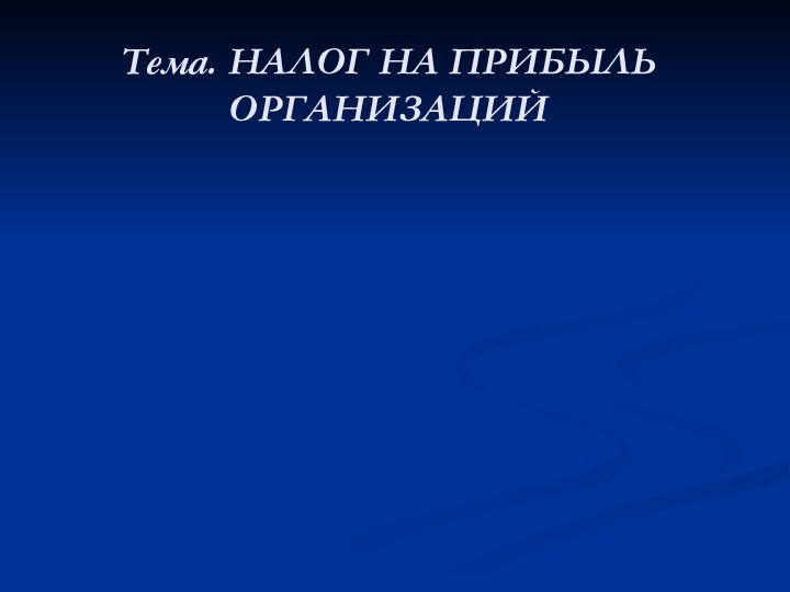 Тема. НАЛОГ НА ПРИБЫЛЬ ОРГАНИЗАЦИЙ