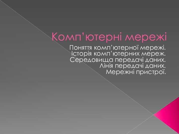 Комп’ютерні мережіПоняття комп’ютерної мережі. Історія комп’ютерних мереж.Середовища передачі даних.Лінія передачі даних.Мережні пристрої.