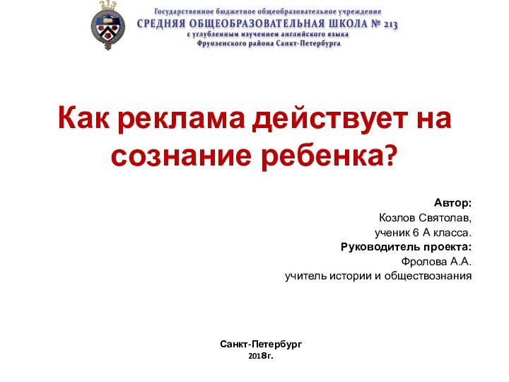 Как реклама действует на сознание ребенка?Автор:Козлов Святолав,ученик 6 А класса.Руководитель проекта:Фролова А.А.