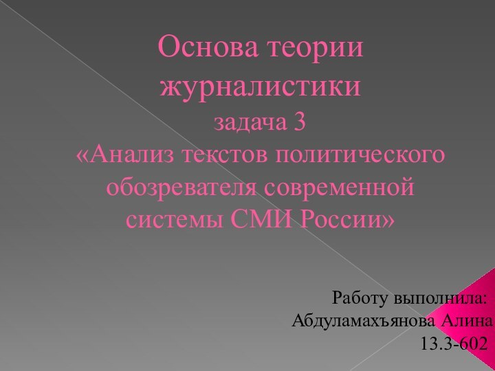 Основа теории журналистики  задача 3 «Анализ текстов политического обозревателя современной системы СМИ России»Работу выполнила:Абдуламахъянова Алина13.3-602