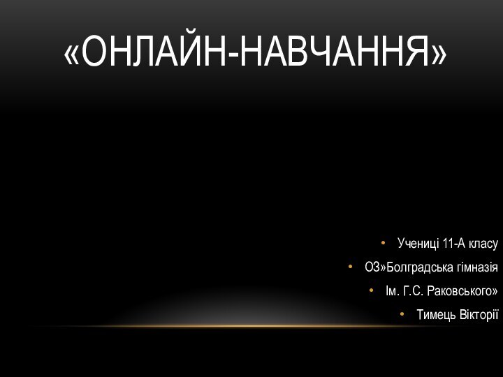 «ОНЛАЙН-НАВЧАННЯ»Учениці 11-А класуОЗ»Болградська гімназіяІм. Г.С. Раковського»Тимець Вікторії