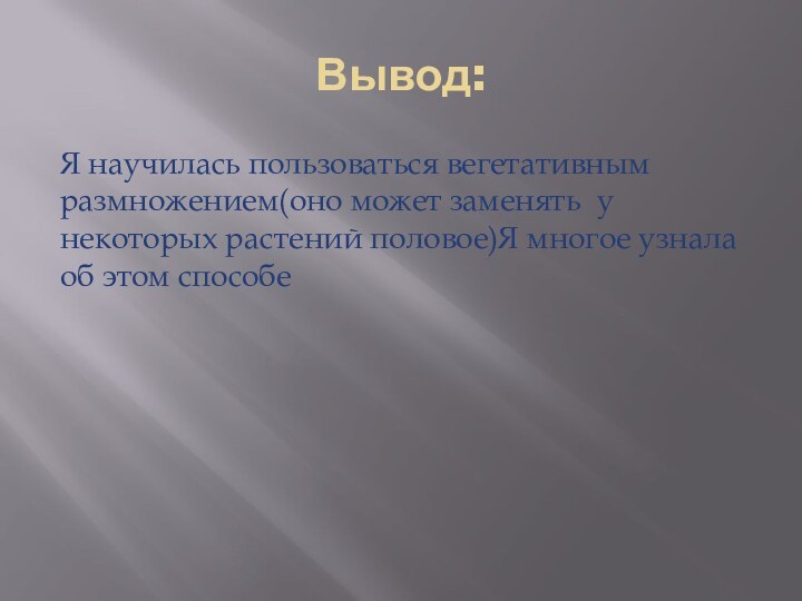 Вывод:Я научилась пользоваться вегетативным размножением(оно может заменять у некоторых растений половое)Я многое узнала об этом способе