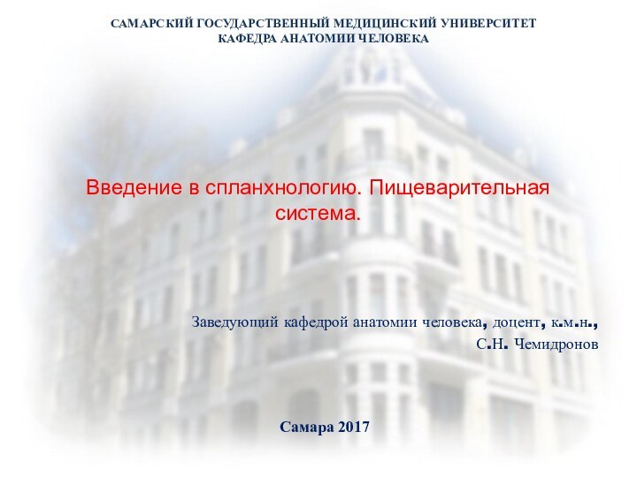 Введение в спланхнологию. Пищеварительная система.Заведующий кафедрой анатомии человека, доцент, к.м.н.,С.Н. ЧемидроновСАМАРСКИЙ ГОСУДАРСТВЕННЫЙ