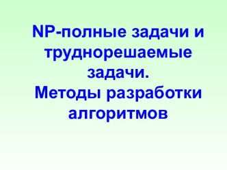 NP-полные задачи и труднорешаемые задачи. Методы разработки алгоритмов. (Лекция 8)