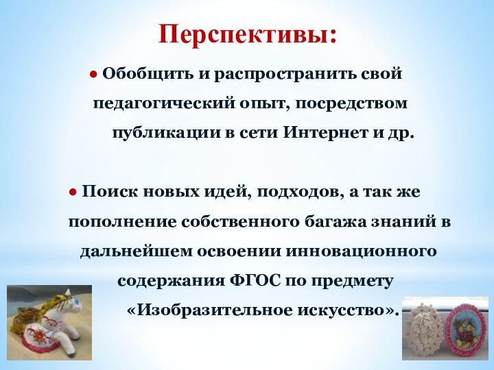 Перспективы:● Обобщить и распространить свой 	    педагогический опыт, посредством