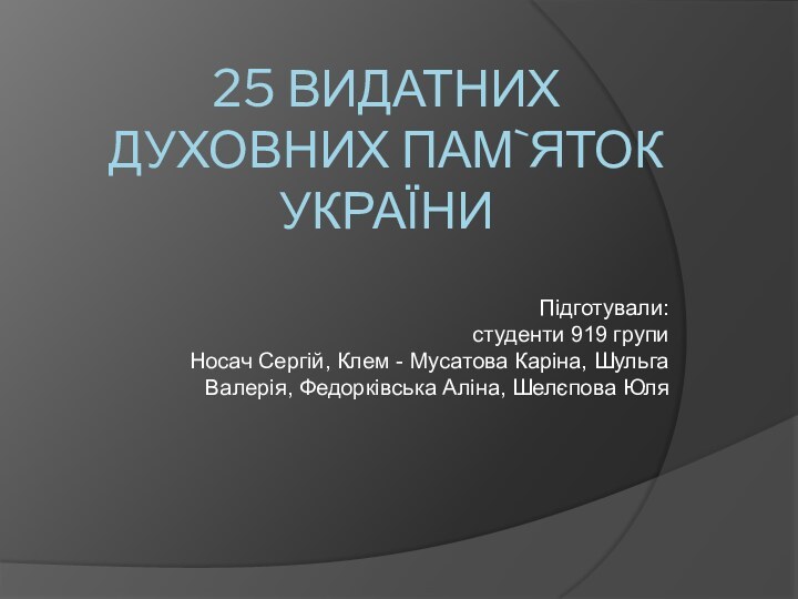 25 ВИДАТНИХ ДУХОВНИХ ПАМ`ЯТОК УКРАЇНИПідготували: студенти 919 групи Носач Сергій, Клем -