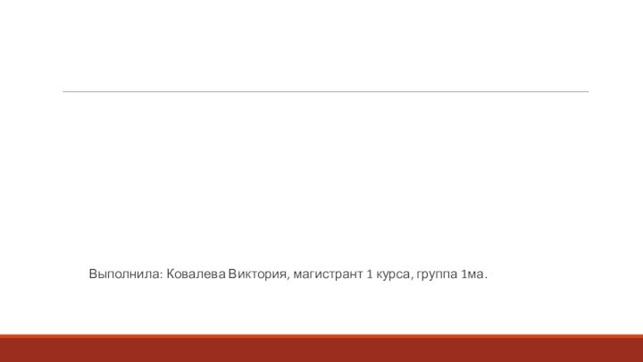 Выполнила: Ковалева Виктория, магистрант 1 курса, группа 1ма.