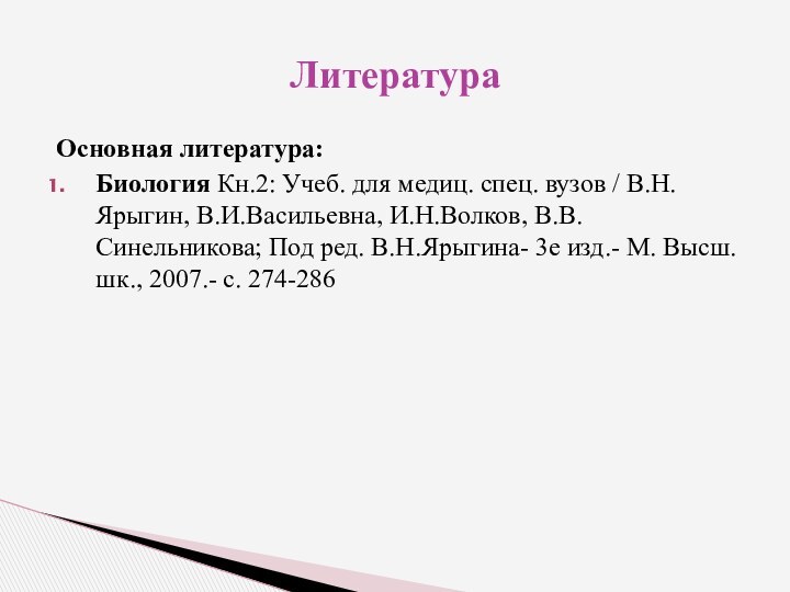 Основная литература:Биология Кн.2: Учеб. для медиц. спец. вузов / В.Н.Ярыгин, В.И.Васильевна, И.Н.Волков,