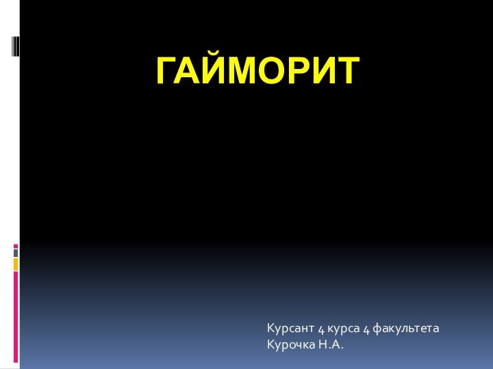 ГАЙМОРИТКурсант 4 курса 4 факультета Курочка Н.А.