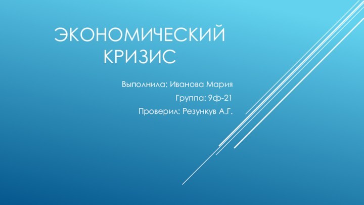 ЭКОНОМИЧЕСКИЙ КРИЗИСВыполнила: Иванова Мария Группа: 9ф-21Проверил: Резункув А.Г.