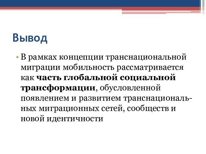 ВыводВ рамках концепции транснациональной миграции мобильность рассматривается как часть глобальной социальной трансформации,