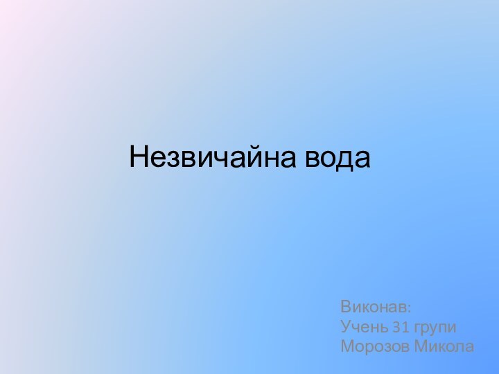 Незвичайна водаВиконав: Учень 31 групиМорозов Микола