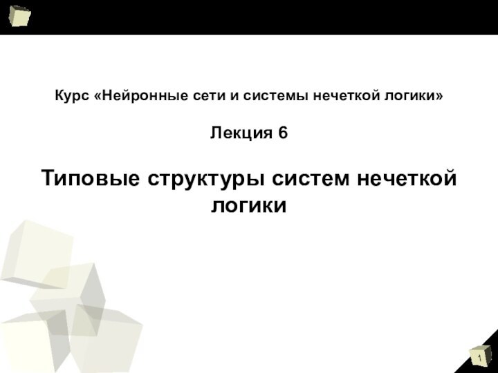 Курс «Нейронные сети и системы нечеткой логики»Лекция 6Типовые структуры систем нечеткой логики