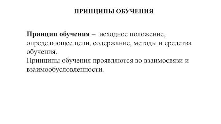 ПРИНЦИПЫ ОБУЧЕНИЯПринцип обучения –  исходное положение, определяющее цели, содержание, методы и средства обучения.