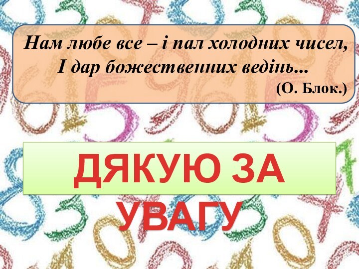 ДЯКУЮ ЗА УВАГУНам любе все – і пал холодних чисел, І дар божественних ведінь... (О. Блок.)