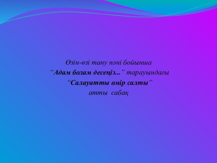 Өзін-өзі тану пәні бойынша “Адам болам десеңіз...” тарауындағы “Салауатты өмір салты” атты сабақ