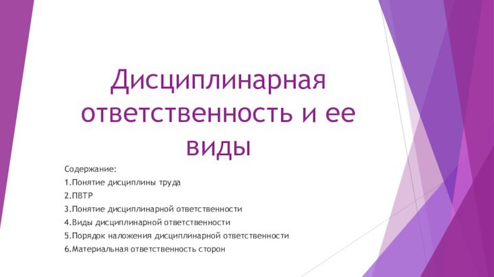 Дисциплинарная ответственность и ее видыСодержание:1.Понятие дисциплины труда 2.ПВТР3.Понятие дисциплинарной ответственности4.Виды дисциплинарной ответственности5.Порядок