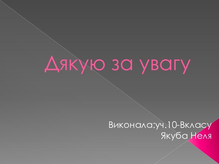 Дякую за увагуВиконала:уч.10-ВкласуЯкуба Неля