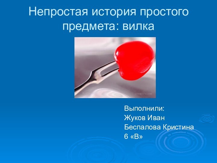 Непростая история простого предмета: вилкаВыполнили:Жуков ИванБеспалова Кристина6 «В»