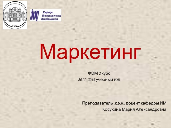 Маркетинг ФЭМ 2 курс2015 -2016 учебный год Преподаватель :к.э.н., доцент кафедры ИМ Косухина Мария Александровна