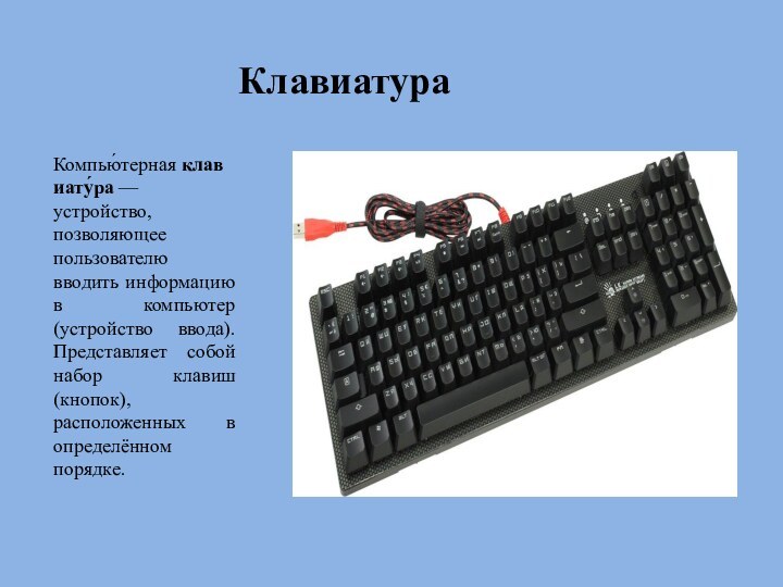 КлавиатураКомпью́терная клавиату́ра — устройство, позволяющее пользователю вводить информацию в компьютер (устройство ввода). Представляет собой