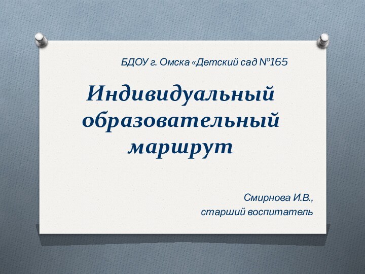 Индивидуальный образовательный маршрутСмирнова И.В., старший воспитательБДОУ г. Омска «Детский сад №165