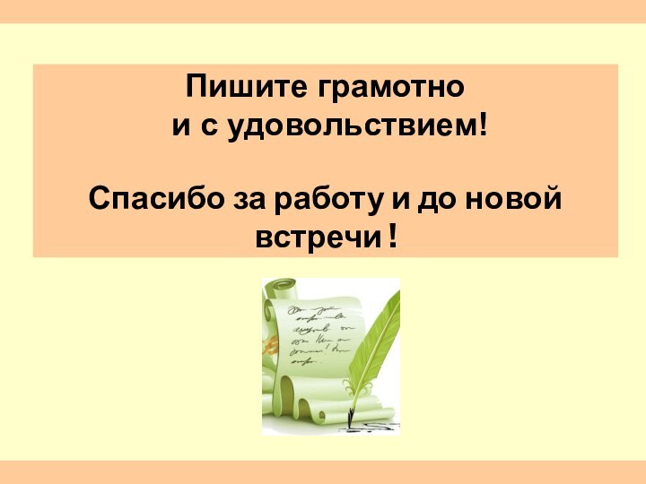 Пишите грамотно и с удовольствием! Спасибо за работу и до новой встречи !