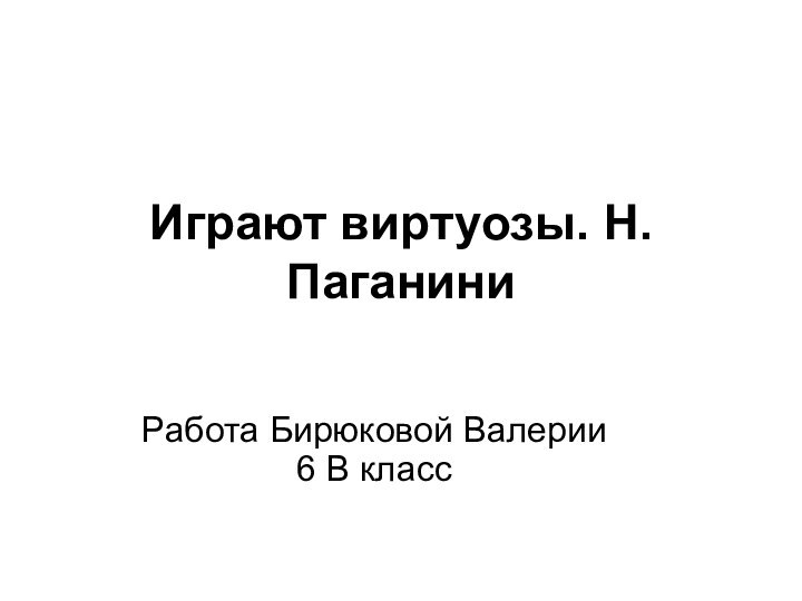 Играют виртуозы. Н. Паганини Работа Бирюковой Валерии 6 В класс