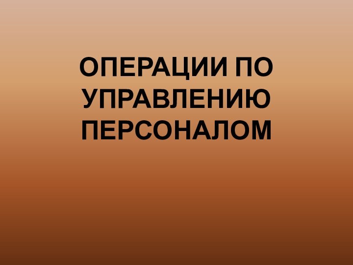 ОПЕРАЦИИ ПО УПРАВЛЕНИЮ ПЕРСОНАЛОМ