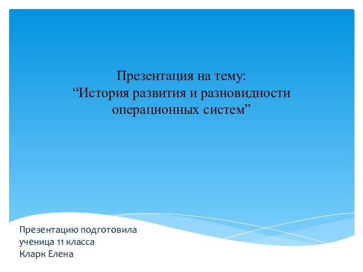 Презентация на тему: “История развития и разновидности операционных систем”Презентацию подготовила ученица 11 класса Кларк Елена