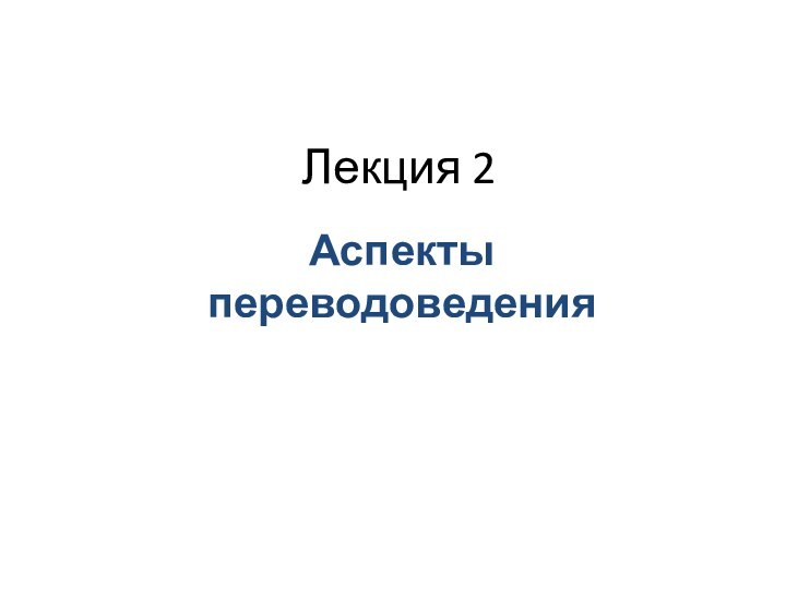 Лекция 2Аспекты переводоведения