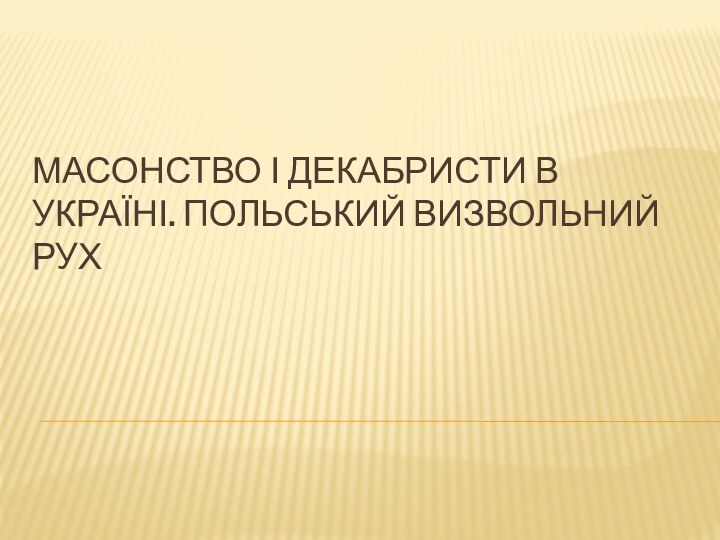 МАСОНСТВО І ДЕКАБРИСТИ В УКРАЇНІ. ПОЛЬСЬКИЙ ВИЗВОЛЬНИЙ РУХ