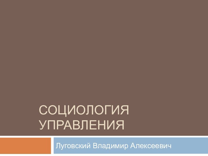 СОЦИОЛОГИЯ УПРАВЛЕНИЯЛуговский Владимир Алексеевич